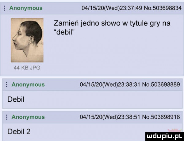 anonymous          wed          no           zamień jedno słowo w tytule gry na debil    kb jpg   anonymous          wed          no           debil s anonymous          wed          no           dem