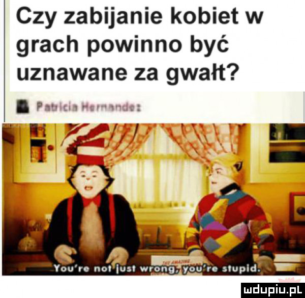 czy zabijanie kobiet w grach powinno być uznawane za gwałt. pa m ff e h. vou re no lea wrong y-u n slupld. ludu iu. l