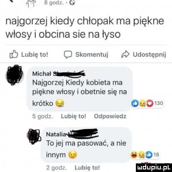 najgorzej kiedy chłopak ma piękne włosy i obcina sie na łyso b lubię to c skomentui ó udostępnij. michał   najgorzej kiedy kobieta ma piękne włosy i obetnie się na krótko        iqczig. lubię to odpowiedz nataliac to je ma pasować a nie innym ó oem gm lubię to
