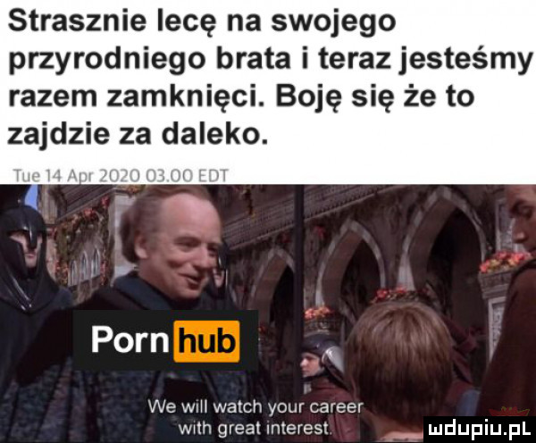 strasznie lecę na swojego przyrodniego brata i teraz jesteśmy razem zamknięci. boję się że to zajdzie za daleko. poen x we wm wajch your carrer wsh great interest