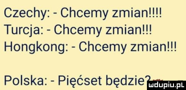 czechy chcemy zmian turcja chcemy zmian hongkong chcemy zmian polska pięćset badziew