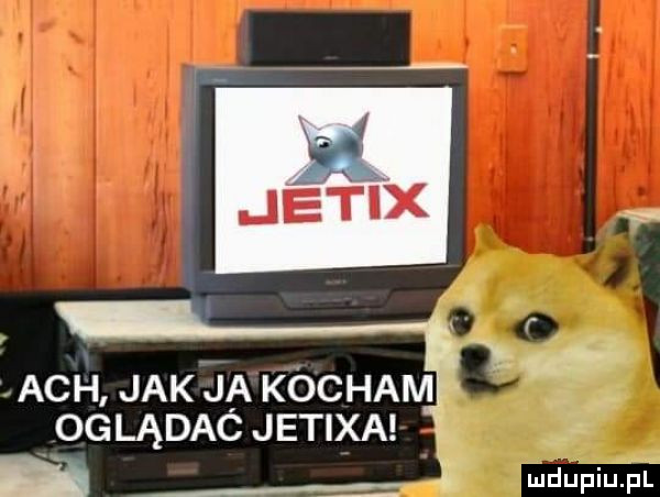 ach jak ja kocham oglądac jetixa ludupiu.   pi