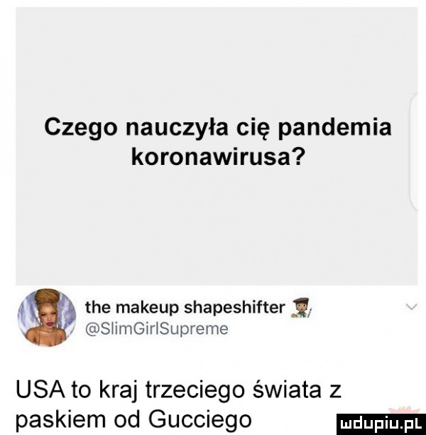 czego nauczyła cię pandemia koronawirusa a tee makeup shapeshifter s iber supreme usa to kraj trzeciego świata z paskiem od gucciego
