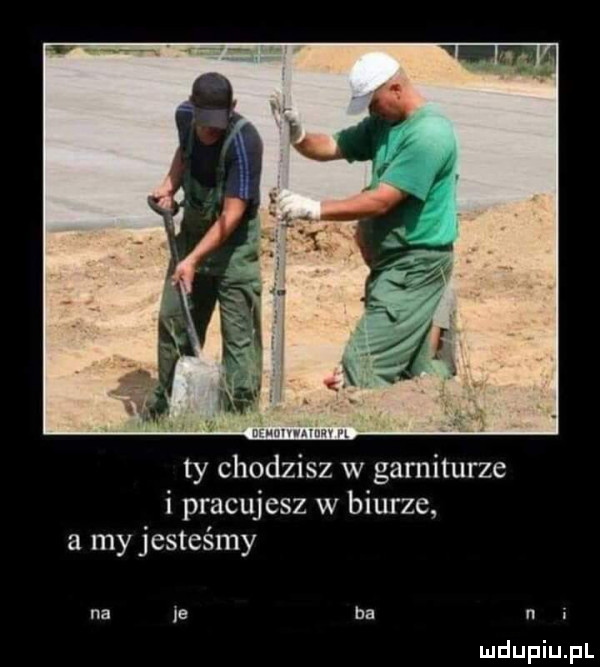 l nuh mim ty chodzisz w garniturze i pracujesz w biurze a my jesteśmy na je ba