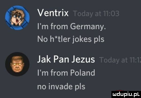 ventrix i m from germany. no h t er jones pas jak pan jezus i m from poland no invade pas