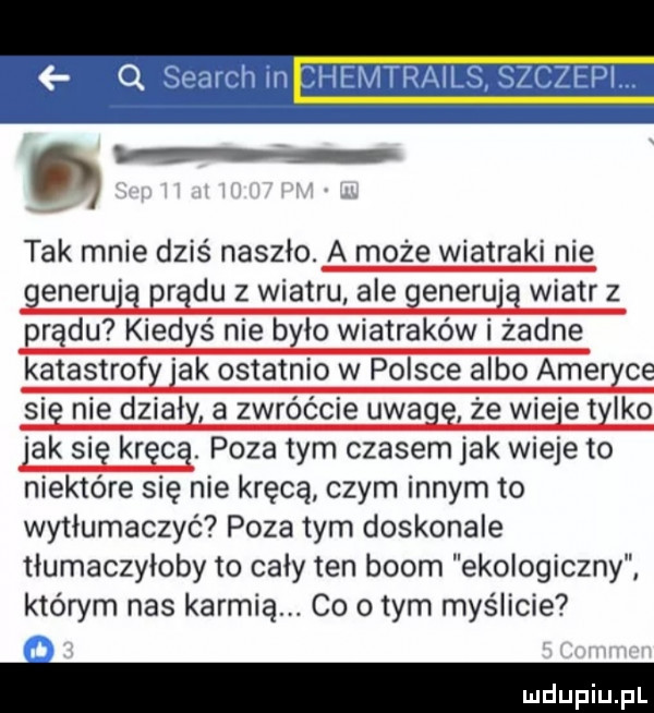 tak mnie dziś naszło. a może wiatraki nie egeru r du z wiatru ale egeru wiatr z r du kred ś nie b io wiatraków i żadne katastrof ak ostatnio w polsce albo abe ce si nie dział a zwróćcie uda że wie et ido ak sag kreca. poza tym czasem jak wieje to niektóre się nie kręcą czym innym to wytłumaczyć poza tym doskonale tiumaczyioby to cały ten boom ekologiczny którym nas karmią. co obym myślicie