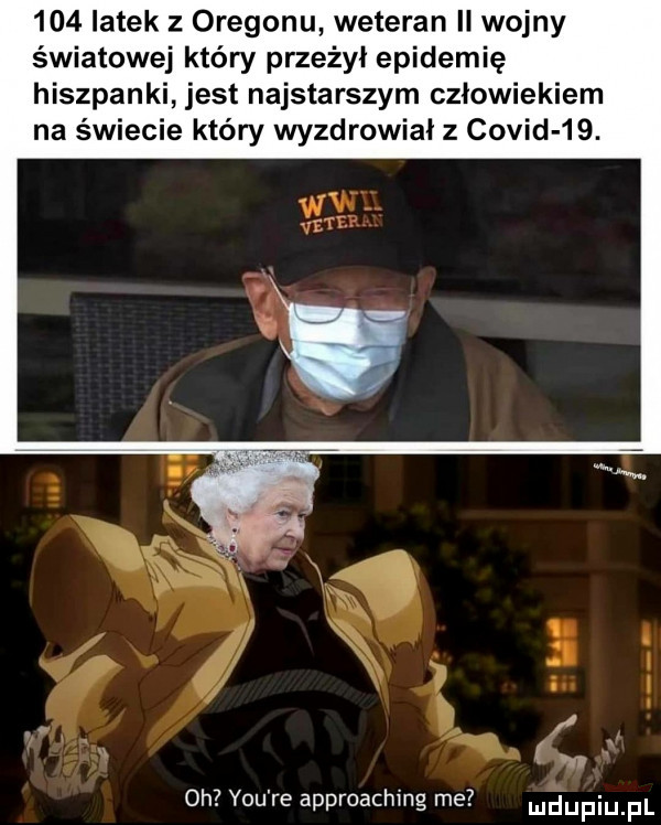 latek z oregonu weteran ii wojny światowej który przeżył epidemię hiszpanki jest najstarszym człowiekiem na świecie który wyzdrowiał z covid   . oh y-u re approaching me