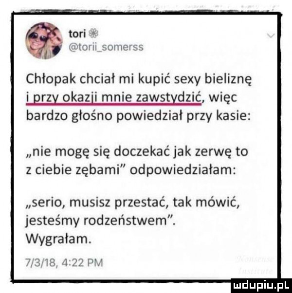 togi mitom somclsś chłopak chciał mi kupić sexy bieliznę rz okaz i mnie zawst doić więc bardzo głośno powiedział przy kasie nie mogę się doczekać jak zerwę to z ciebie zębami odpowiedziałam serio musisz przestać tak mówić jesteśmy rodzeństwem. wygrałem.              pm