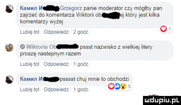kaunn h  rzegocz panie moderator czy mógłby pan zajrzeć do komentami wiktorii ob który jesl kilka kumentamy wyżej lome ml odpowxed   gcal   w   o wikmna ol psssl nazwiska z ważkie mery proszę naslepnym razem lubwęml odpowwed  mm komun m pssssl chu mnie to obchodzi lumeml dagomed       ob