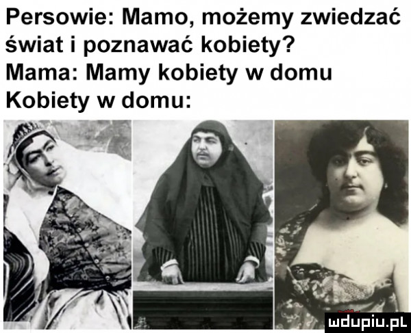 persowie mamo możemy zwiedzać świat i poznawać kobiety mama mamy kobiety w domu kobiety w domu