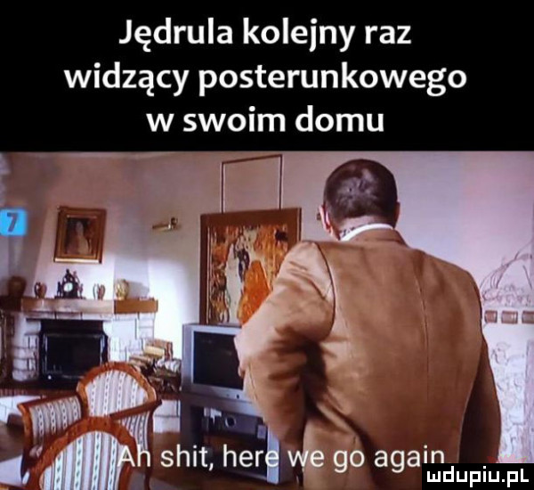 jędrula kolejny raz widzący posterunkowego w swoim domu w. skit heli ingi lud upiu. pl