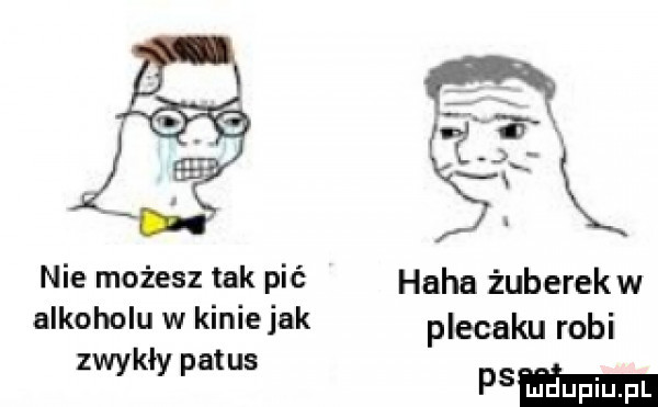 ś nie możesz tak pić haba żuberekw alkoholu w kiniejak plecaku robi zwykły pat us p  mm
