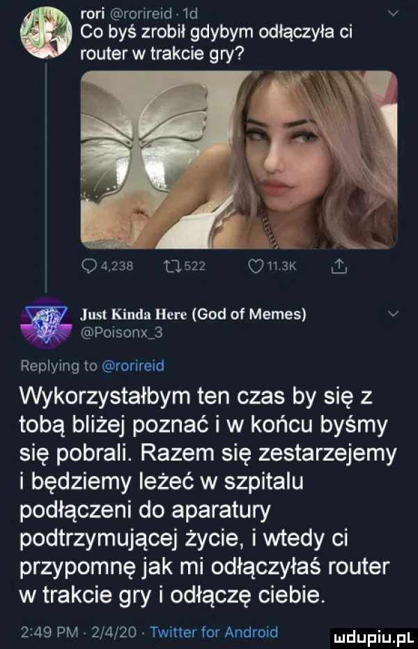 robi rorireid  d v co byś zrobil gdybym odłączyła ci router w trakcie gry            cdh  k just konda here gad of memes v poisonxj replymg to rorireid wykorzystałbym ten czas by się z tobą bliżej poznać i w końcu byśmy się pobrali. razem się zestarzejemy i będziemy leżeć w szpitalu podłączeni do aparatury podtrzymującej życie i wtedy ci przypomnę jak mi odłączyłaś router w trakcie gry i odłączę ciebie.      pm        twitter tor android