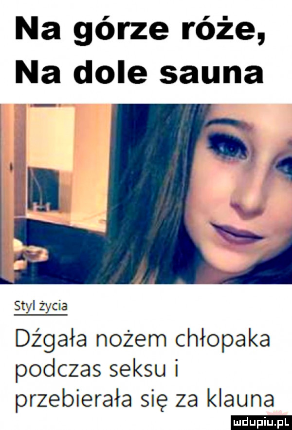 na górze róże na dole sauna styl życia dźgała nożem chłopaka podczas seksu i przebierała się za klauna