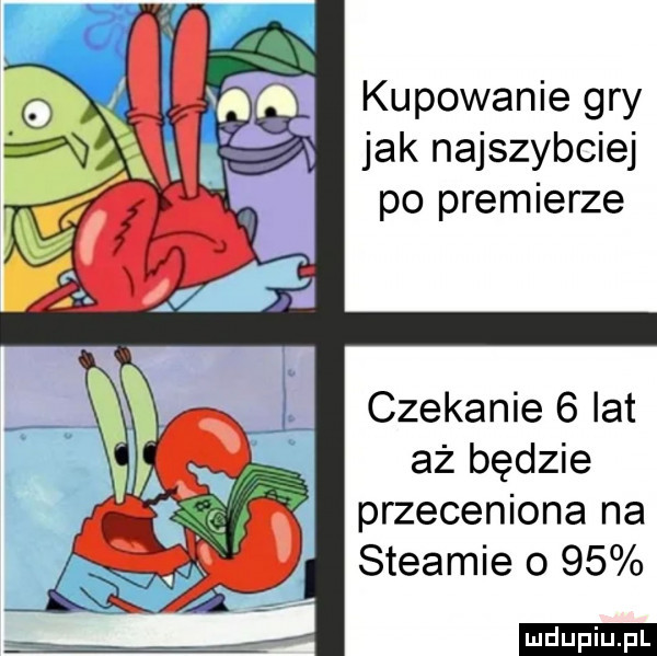 kupowanie gry jak najszybciej po premierze czekanie   lat aż będzie przecenione na steamie o    ludu iu. l