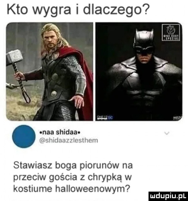 kto wygra i dlaczego ml. abakankami maa shidaa r nm mwum stawiasz boga piorunów na przeciw gościa z chrypką w kostiume halloweenowym ludu iu. l