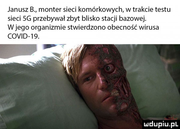 janusz b monter sieci komórkowych w trakcie testu sieci sg przebywał zbyt blisko stacji bazowej. wjego organizmie stwierdzono obecność wirusa covid
