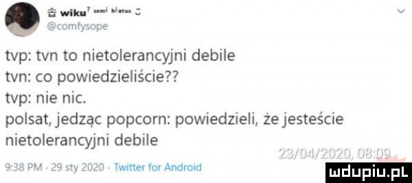 mam tvp tvn to nietolerancyjni debile tvn co powiedzieliście tvp nie nic. polsat jedząc popcorn powiedzieli zejesteśae nietolerancyjni debile tu vwmemmanamid ludupi