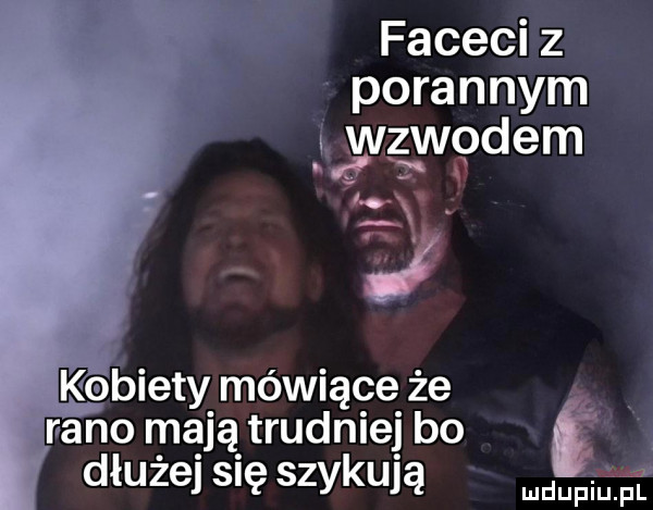 faceci z porannym ngzrwpdem kobiety mówiące że rano mają trudniej bo i dłużej się szykują will