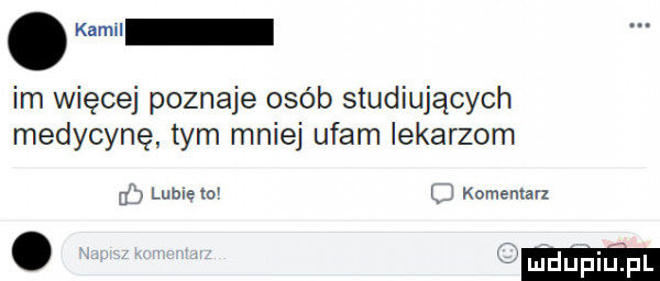 kłam im więcej poznaje osób studiujących medycynę tym mniej ufam lekarzom u lublelo l komentar