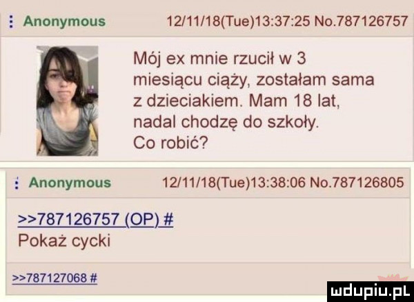 anonymous          tee          no           mój ex mnie rzucił w   miesiącu ciąży zostałam sama z dzieciakiem. mam    lat nadal chodzę do szkoły. co robić anonymous          tee          no           mem pokaż cycki