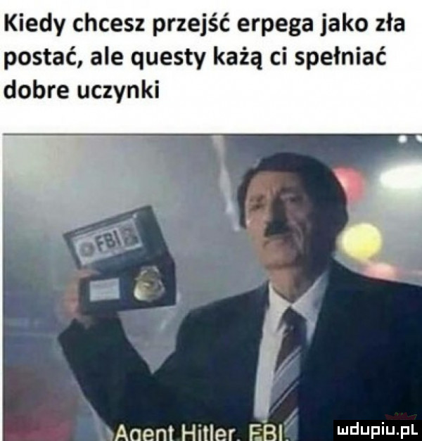 kiedy chcesz przejść erpega jako zła postać ale questy każą ci spełniać dobre uczynki agem hitler fal wdaniu pl