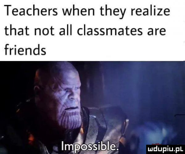 teachers wien they realize trat not all classmates are friends impqssibie