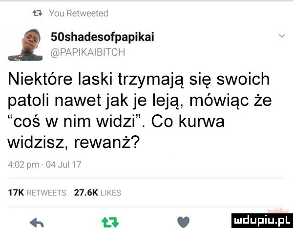 bio soshadesofpapikai l v wm mam niektóre laski trzymają się swoich patoli nawetjakje leją mówiąc że coś w nim widzi. co kurwa widzisz rewanż   k     k a