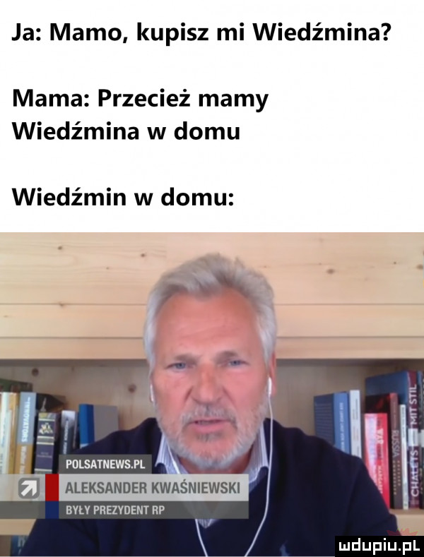 ja mamo kupisz mi wiedźmina mama przecież mamy wiedźmina w domu wiedźmin w domu aleksander kwaśniewski alu prezydent up