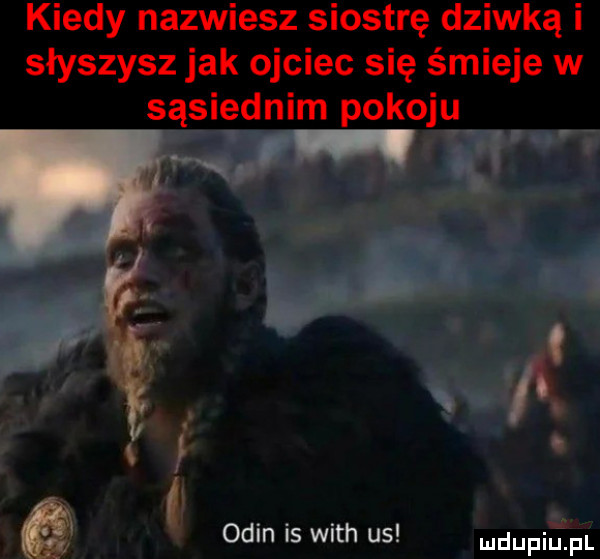 kiedy nazwiesz siostrę dziwką i słyszysz jak ojciec się śmieje w sąsiednim pokoju. i l g ocin is with us udupiu pl
