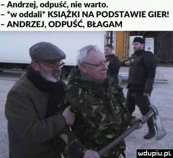 andrzej odpuść nie warto. w oddali ksiąziśl na podstawie gier andrzej odpusc błagam ł