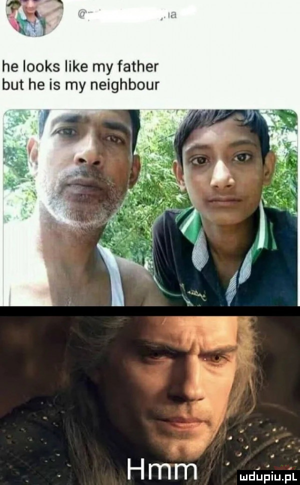 he looks like my father but he is my neighbour