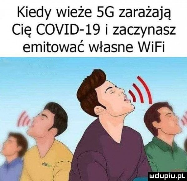 kiedy wieże  g zarażają cię covid    i zaczynasz emitować własne wifi mdupiuhll