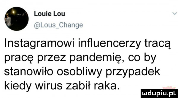 lobie lou lousźchange instagramowi influencerzy tracą pracę przez pandemię co by stanowiło osobliwy przypadek kiedy eris zabił raka