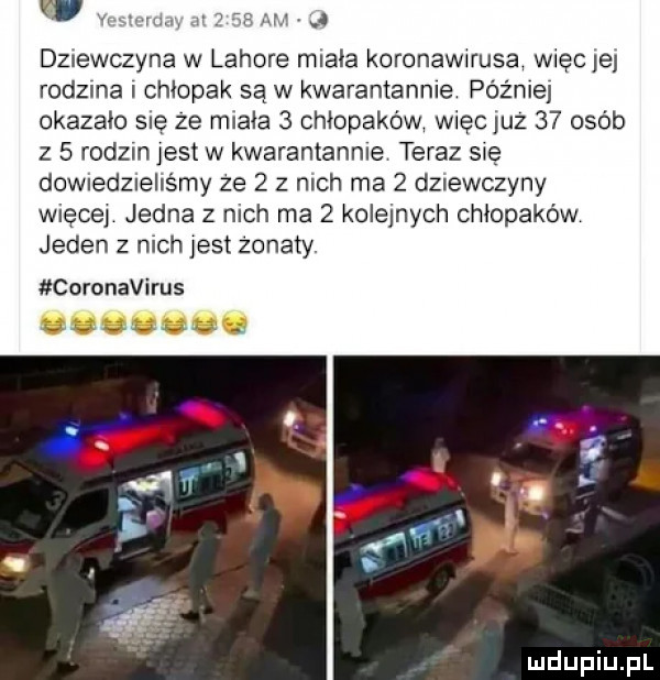 w w dziewczyna w lahore mlala koronawnusa więc jej rodzina i chłopak są w kwarantannie późne okazalo się ze miała   chłopaków więc luz    osób z   rodem jest w kwarantannie teraz się downedziehśmy ze   z mch ma   dziewczyny więcej jedna z nich ma   kolejnych chłopaków jeden z nich jest żonaty. coronavirus