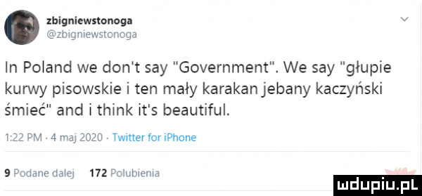 zbigniewnonog v newsmsga in po and we don t say government. we say głupie kurwy pisowskie i ten mały karakanjebany kaczyński śmieć and think it s beautiful.   dm          twmerfonphone   an wm wz mhwm