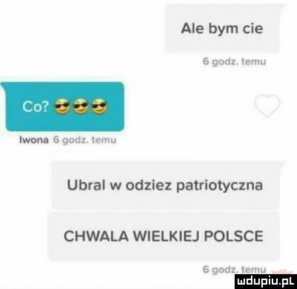 ale bym cie   godz. temu iwon.   godz. xeru ubral w odzlez patriotyczna chwała wielkiej polsce   godz. emu