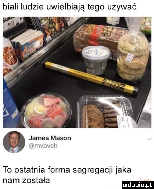 biali ludzie uwielbiają tego używać james mason u mvhw h to ostatnia forma segregacji jaka nam została ludu iu. l