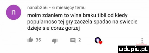 nabab      miesięcy emu moim zdaniem to wina braku tibii od kiedy popularnosc tej gry zaczela spadac na swiecie dzieje sie coraz gorzej iss. e g