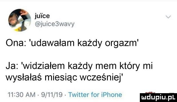 ju l ce joice wady ona udawałam każdy orgazm ja widziałem każdy mem który mi wysłałaś miesiąc wcześniej      am         twitter for płone