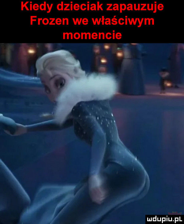 kiedy dzieciak zapauzuje frozen we właściwym momencie mdupiuziull