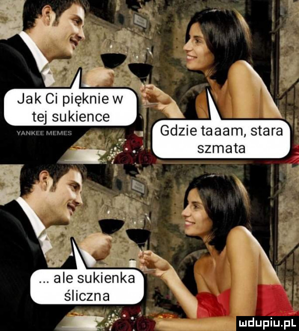 jak ci pięknie w tej sukience gdzietaaam stara szmata ale sukienka śliczna