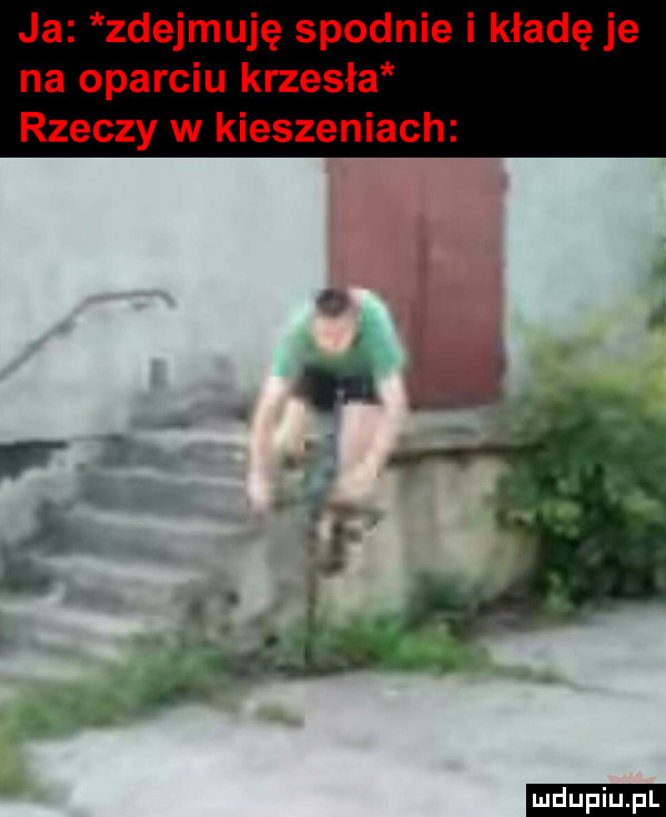 ja zdejmuję spodnie i kładę je na oparciu krzesła rzeczy w kieszeniach ludu iu. l