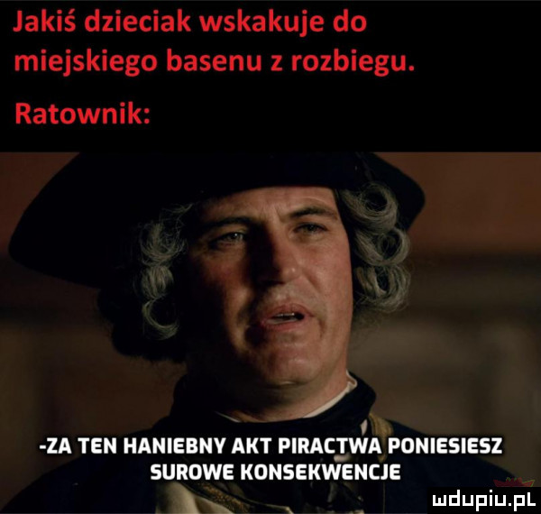 jakiś dzieciak wskakuje do miejskiego basenu rozbiegu. ratownik m za ten haniebnv akt piractwa poniesiesz surowe konsekwencje l x a mdupiupi