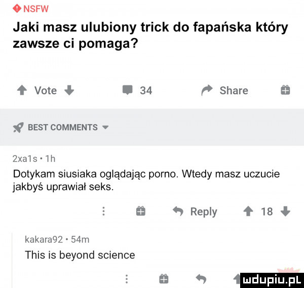 nsfw jaki masz ulubiony trick do fapańska który zawsze ci pomaga ł vote ł.    stare best comments v zwis ih dotykam siusiaka oglądając porno. wtedy masz uczucie jakbyś uprawia. seks.   repry    kakaragz   m tais is beyond science