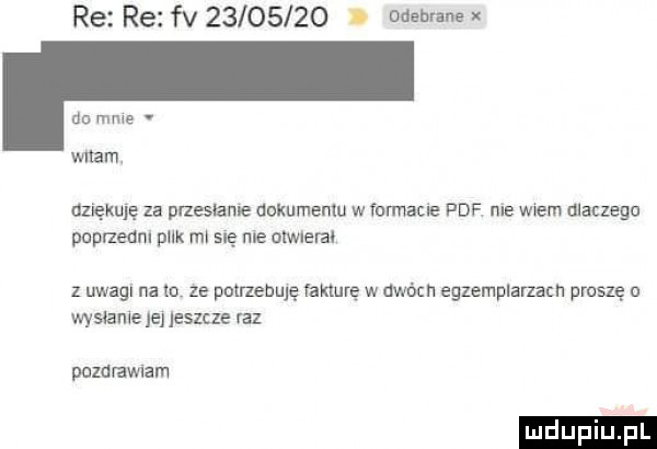 re re fv         i oaebranex do mme. witam dziękuję za pneslame dokumentu w fomacie pdf nie wtem ulaczego poprzedm puk ml su me olwleval z uwagl na to ze potrenuję fakturę w dwóch egzemplarzach proszę wysianie je jeszcze raz pozdramam