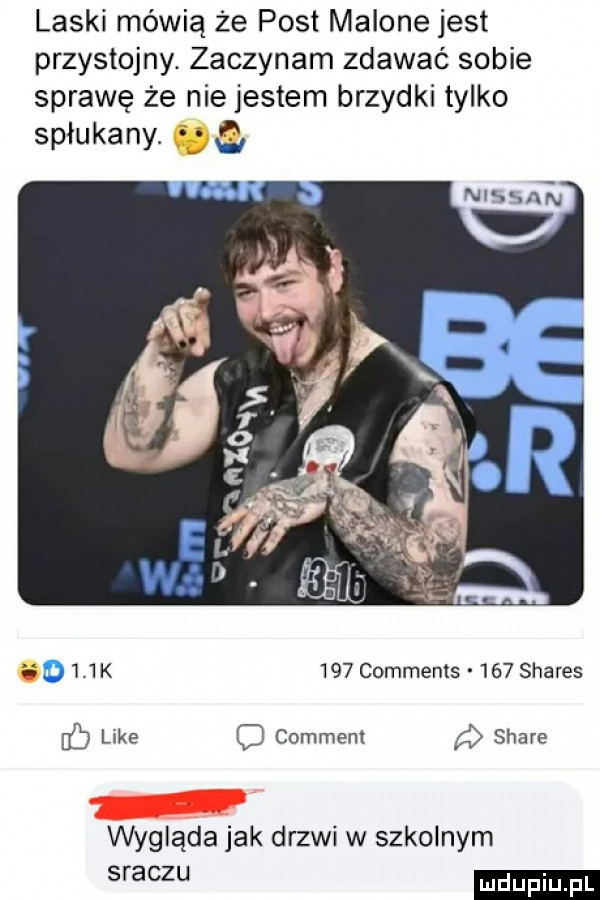 laski mówią że post malone jest przystojny. zaczynam zdawać sobie sprawę że nie jestem brzydki tylko spłukany.   a      k     comments     shares hc like comment stare wygada jak drzwi w szkolnym sraczu