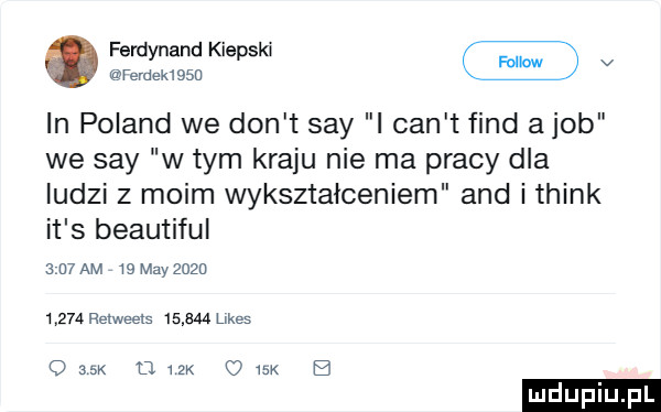 f     k k.         v in poland we don t say i cen t fond a job we say w tym kraju nie ma pracy dla ludzi z moim wykształceniem and i think it s beautiful   u am    may          a relweels        mes    k dek dysk e
