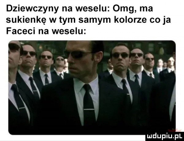 dziewczyny na weselu omg ma sukienkę w tym samym kolorze co ja faceci na weselu
