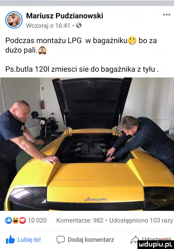 mariusz pudzianowski wczoraj          podczas montażu lpg w bagażniku j bo za dużo pang ps butla     zmiesci sie do bagażnika z tyłu. o        komentarze     udostępmono     razy lb t dd k t i. u leo o a omen acz
